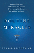 Routine Miracles: Personal Journeys of Patients and Doctors Discovering the Powers of Modern Medicine