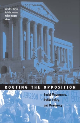 Routing the Opposition: Social Movements, Public Policy, and Democracy Volume 23 - Meyer, David S (Editor), and Jenness, Valerie (Editor), and Ingram, Helen (Editor)