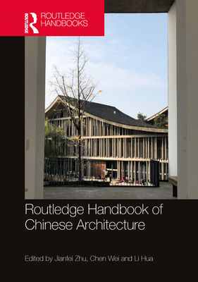 Routledge Handbook of Chinese Architecture: Social Production of Buildings and Spaces in History - Zhu, Jianfei (Editor), and Wei, Chen (Editor), and Hua, Li (Editor)