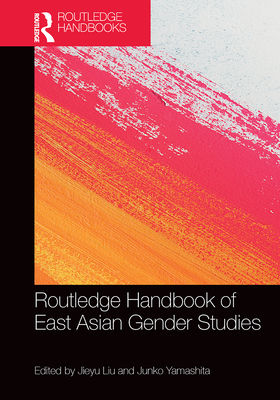 Routledge Handbook of East Asian Gender Studies - Liu, Jieyu (Editor), and Yamashita, Junko (Editor)