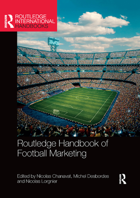 Routledge Handbook of Football Marketing - Chanavat, Nicolas (Editor), and Desbordes, Michel (Editor), and Lorgnier, Nicolas (Editor)