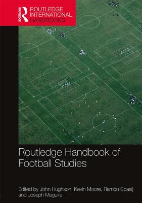 Routledge Handbook of Football Studies - Hughson, John (Editor), and Moore, Kevin (Editor), and Spaaij, Ramn (Editor)