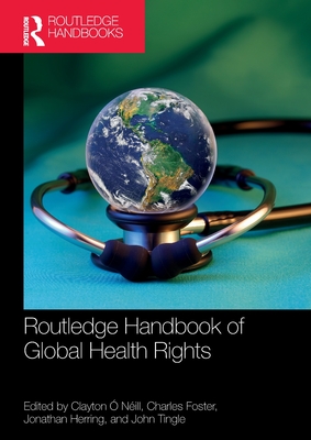 Routledge Handbook of Global Health Rights -  Nill, Clayton (Editor), and Foster, Charles (Editor), and Herring, Jonathan (Editor)