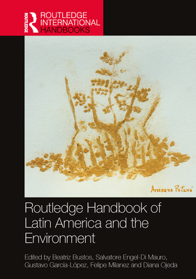 Routledge Handbook of Latin America and the Environment - Bustos, Beatriz (Editor), and Engel-Di Mauro, Salvatore (Editor), and Garca-Lpez, Gustavo (Editor)