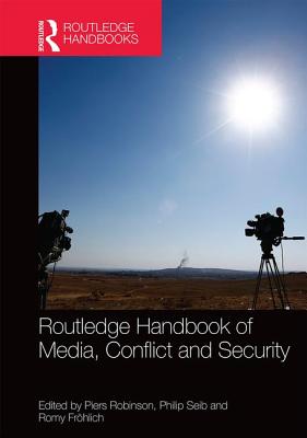 Routledge Handbook of Media, Conflict and Security - Robinson, Piers (Editor), and Seib, Philip (Editor), and Frohlich, Romy (Editor)