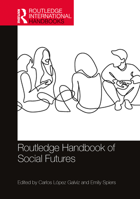 Routledge Handbook of Social Futures - Lpez Galviz, Carlos (Editor), and Spiers, Emily (Editor)