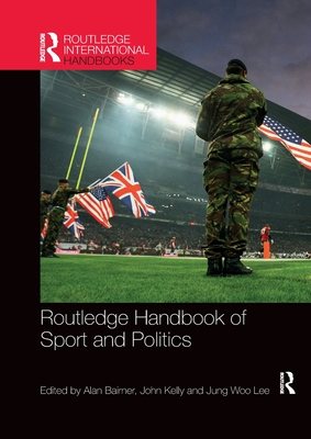 Routledge Handbook of Sport and Politics - Bairner, Alan (Editor), and Kelly, John (Editor), and Lee, Jung Woo (Editor)