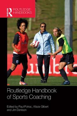 Routledge Handbook of Sports Coaching - Potrac, Paul (Editor), and Gilbert, Wade (Editor), and Denison, Jim (Editor)