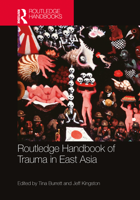 Routledge Handbook of Trauma in East Asia - Burrett, Tina (Editor), and Kingston, Jeff (Editor)