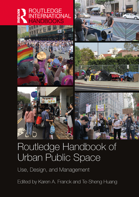 Routledge Handbook of Urban Public Space: Use, Design, and Management - Franck, Karen A (Editor), and Huang, Te-Sheng (Editor)