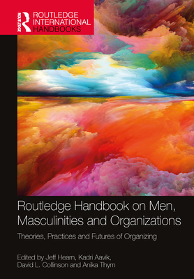 Routledge Handbook on Men, Masculinities and Organizations: Theories, Practices and Futures of Organizing - Hearn, Jeff (Editor), and Aavik, Kadri (Editor), and Collinson, David L (Editor)