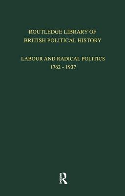 Routledge Library of British Political History: Volume 3: Labour and Radical Politics 1762-1937 - Maccoby, S.