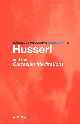 Routledge Philosophy GuideBook to Husserl and the Cartesian Meditations - Smith, A D