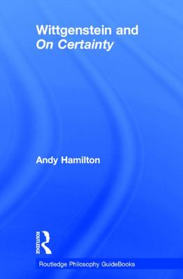 Routledge Philosophy GuideBook to Wittgenstein and On Certainty - Hamilton, Andy