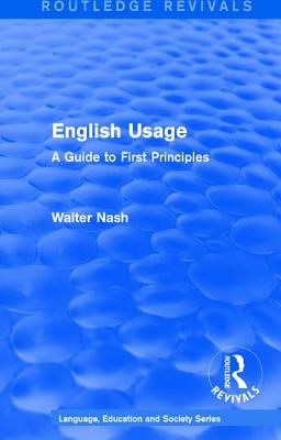 Routledge Revivals: English Usage (1986): A Guide to First Principles - Nash, Walter