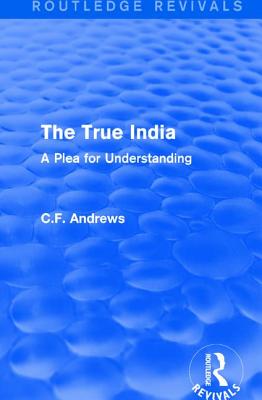 Routledge Revivals: The True India (1939): A Plea for Understanding - Andrews, C.F.