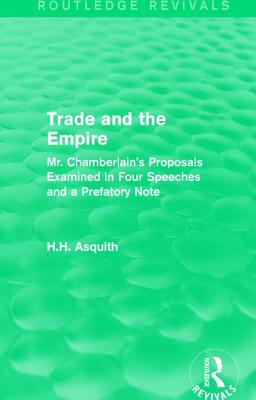 Routledge Revivals: Trade and the Empire (1903): Mr. Chamberlain's Proposals Examined in Four Speeches and a Prefatory Note - Asquith, H.H.