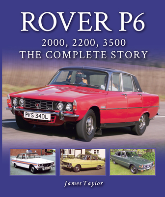 Rover P6: 2000, 2200, 3500: The Complete Story - Taylor, James