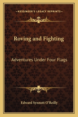 Roving and Fighting: Adventures Under Four Flags - O'Reilly, Edward Synnott