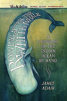 Rowing After the White Whale: A Crossing of the Indian Ocean by Hand - Adair, James