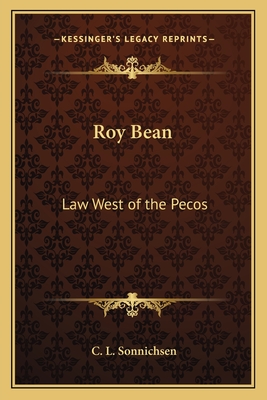 Roy Bean: Law West of the Pecos - Sonnichsen, C L, Dr., PH.D.