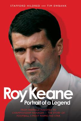 Roy Keane: Portrait of a Legend; From Midfield Maestro to Premiership Manager - The Story of Football's Most Respected Star - Hildred, Stafford, and Ewbank, Tim