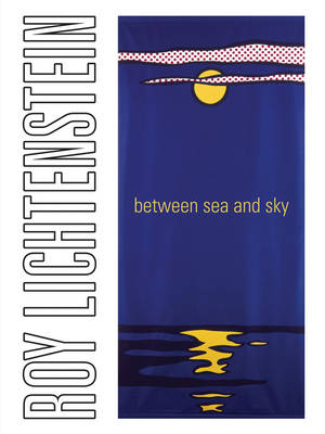 Roy Lichtenstein: Between Sea and Sky - Cowart, Jack, and Bell, Clare, and Berman, Avis