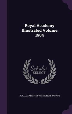 Royal Academy Illustrated Volume 1904 - Royal Academy of Arts (Great Britain) (Creator)