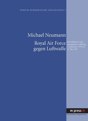 Royal Air Force Gegen Luftwaffe: Die Eskalation Zum Strategischen Luftkrieg 3. September 1939 Bis 12. Mai 1940 - Neumann, Michael