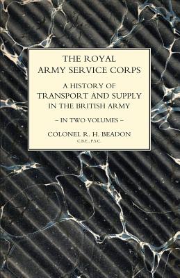 ROYAL ARMY SERVICE CORPS. A HISTORY OF TRANSPORT AND SUPPLY IN THE BRITISH ARMY Volume Two - Fortescue, John, Sir, and Beadon, Col R H