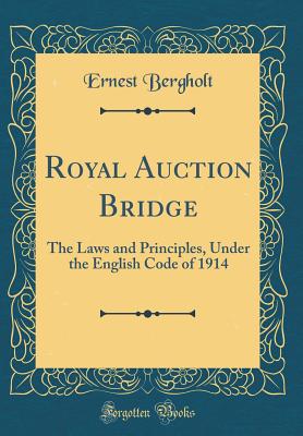 Royal Auction Bridge: The Laws and Principles, Under the English Code of 1914 (Classic Reprint) - Bergholt, Ernest