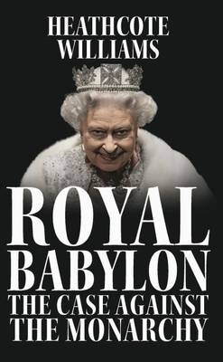 Royal Babylon: The Case Against the Monarchy - Williams, Heathcote