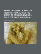 Royal Children of English History from Alfred the Great to Edward Seventh, Told for Boys and Girls ..