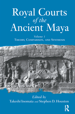Royal Courts Of The Ancient Maya: Volume 1: Theory, Comparison, And Synthesis - Inomata, Takeshi, and Houston, Stephen D.