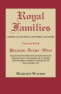 Royal Families: Americans of Royal and Noble Ancestry, Volume Four: Pelham-Avery-West: Descendants for Nine Generations of Thomas West - Watson, Marston