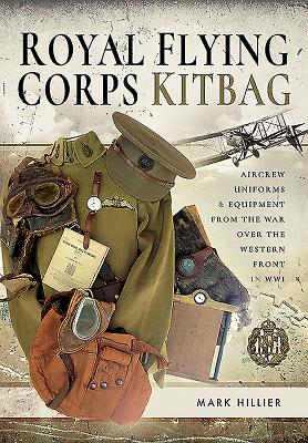 Royal Flying Corps Kitbag: Aircrew Uniforms and Equipment from the War Over the Western Front in WWI - Hillier, Mark