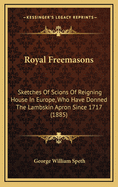 Royal Freemasons: Sketches of Scions of Reigning House in Europe, Who Have Donned the Lambskin Apron Since 1717 (1885)