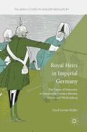 Royal Heirs in Imperial Germany: The Future of Monarchy in Nineteenth-Century Bavaria, Saxony and Wurttemberg