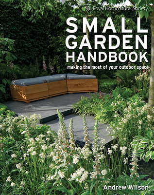 Royal Horticultural Society Small Garden Handbook: Making the Most of Your Outdoor Space - Wilson, Andrew, and Wooster, Steven (Photographer)