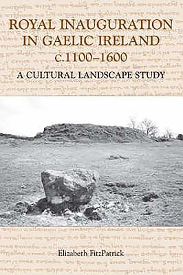 Royal Inauguration in Gaelic Ireland C.1100-1600: A Cultural Landscape Study - Fitzpatrick, Elizabeth