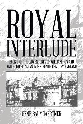 Royal Interlude: Book II of the Adventures of William Howard and Hugh Fitzalan in Fifteenth Century England - Baumgaertner, Gene