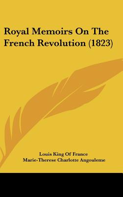 Royal Memoirs On The French Revolution (1823) - Louis King of France, and Angouleme, Marie-Therese Charlotte, and Croker, John Wilson