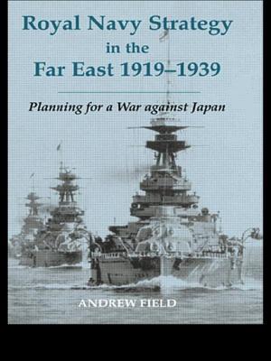 Royal Navy Strategy in the Far East 1919-1939: Planning for War Against Japan - Field, Andrew, Professor