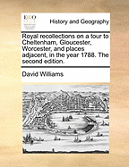 Royal Recollections on a Tour to Cheltenham, Gloucester, Worcester, and Places Adjacent, in the Year 1788 (Classic Reprint)