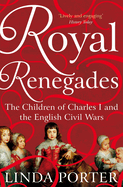 Royal Renegades: The Children of Charles I and the English Civil Wars