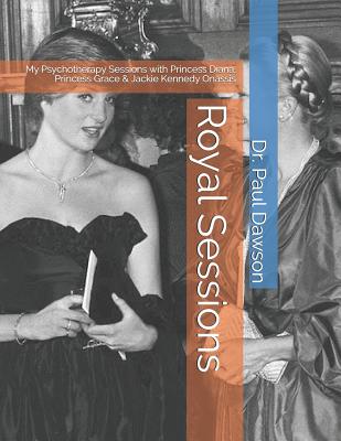 Royal Sessions: My Psychotherapy Sessions with Princess Diana, Princess Grace & Jackie Kennedy Onassis - Dawson, Paul, Dr.