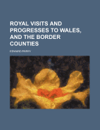 Royal Visits and Progresses to Wales, and the Border Counties
