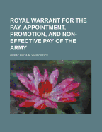 Royal Warrant for the Pay, Appointment, Promotion, and Non-Effective Pay of the Army, 1899: Part 1, Officers; Part 2, Warrant Officers; Part 3, Non-Commissioned Officers and Men, &C (Classic Reprint)