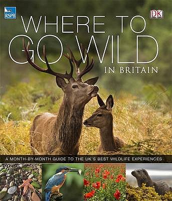 RSPB Where To Go Wild in Britain - DK, and Dilger, Mike (Foreword by)