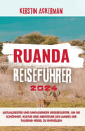 Ruanda Reisefhrer 2024: Aktualisierter und umfassender Reisefhrer zur Entdeckung der Schnheit, Kultur und Abenteuer des Landes der tausend Hgel